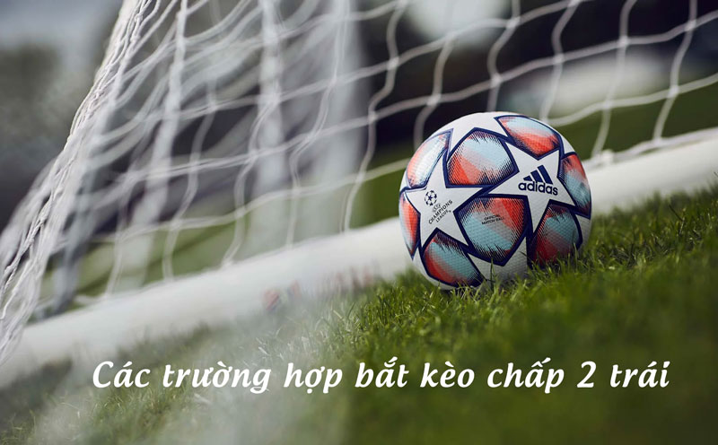 Lưu ý khi đánh kèo chấp 2 trái