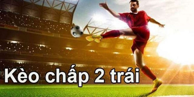Thế nào là kèo chấp 2 trái?